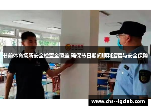 节前体育场所安全检查全覆盖 确保节日期间顺利运营与安全保障