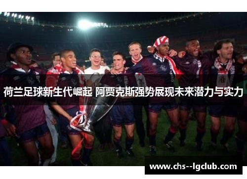 荷兰足球新生代崛起 阿贾克斯强势展现未来潜力与实力