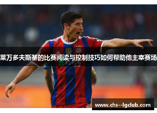 莱万多夫斯基的比赛阅读与控制技巧如何帮助他主宰赛场