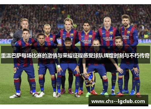 重温巴萨每场比赛的激情与荣耀征程感受球队辉煌时刻与不朽传奇