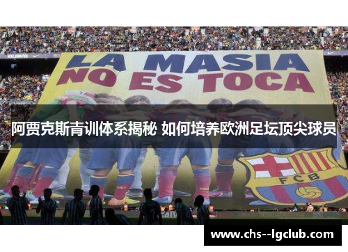 阿贾克斯青训体系揭秘 如何培养欧洲足坛顶尖球员