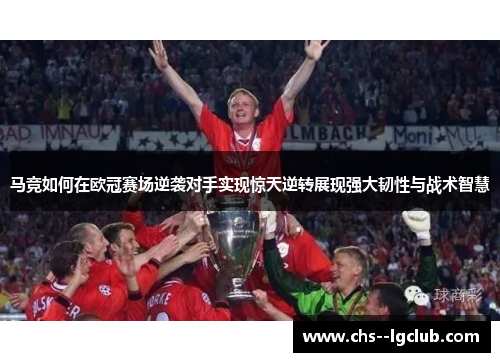 马竞如何在欧冠赛场逆袭对手实现惊天逆转展现强大韧性与战术智慧