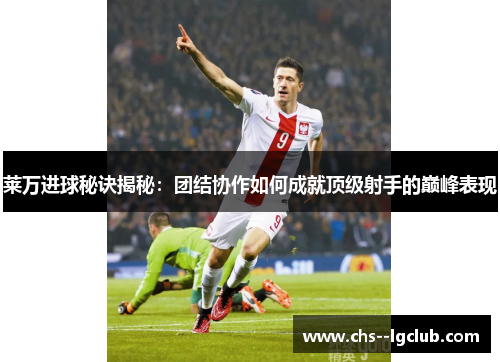 莱万进球秘诀揭秘：团结协作如何成就顶级射手的巅峰表现