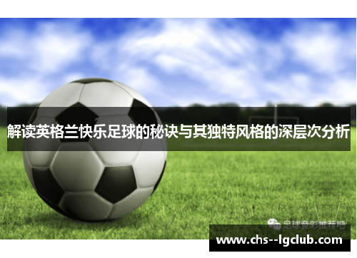 解读英格兰快乐足球的秘诀与其独特风格的深层次分析