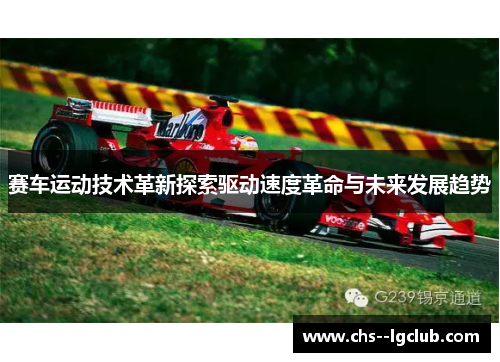赛车运动技术革新探索驱动速度革命与未来发展趋势