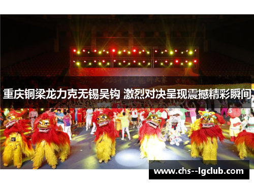 重庆铜梁龙力克无锡吴钩 激烈对决呈现震撼精彩瞬间