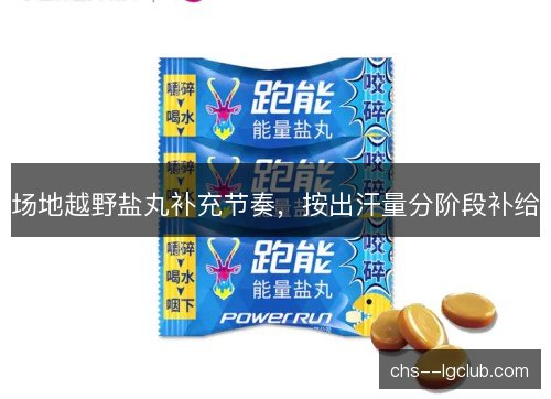 场地越野盐丸补充节奏，按出汗量分阶段补给