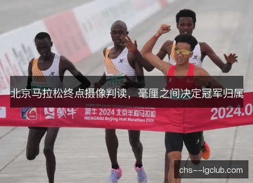 北京马拉松终点摄像判读，毫厘之间决定冠军归属