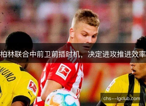 柏林联合中前卫前插时机，决定进攻推进效率