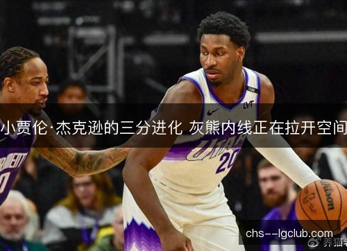 小贾伦·杰克逊的三分进化 灰熊内线正在拉开空间